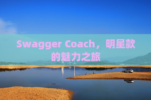 Swagger Coach，明星款的魅力之旅